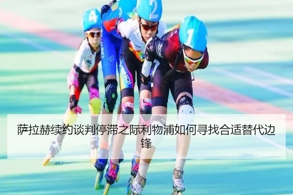 萨拉赫续约谈判停滞之际利物浦如何寻找合适替代边锋