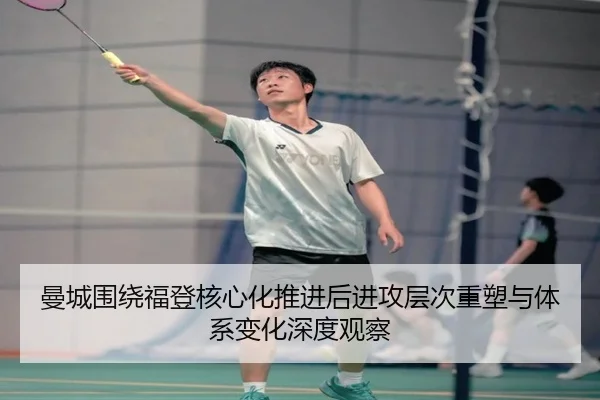 曼城围绕福登核心化推进后进攻层次重塑与体系变化深度观察
