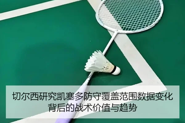 切尔西研究凯塞多防守覆盖范围数据变化背后的战术价值与趋势
