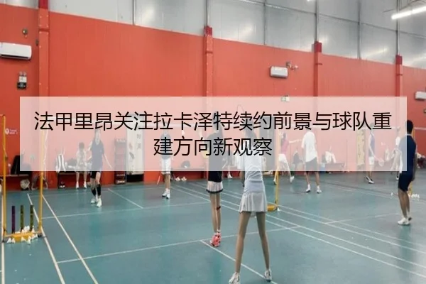 法甲里昂关注拉卡泽特续约前景与球队重建方向新观察 - kaiyun