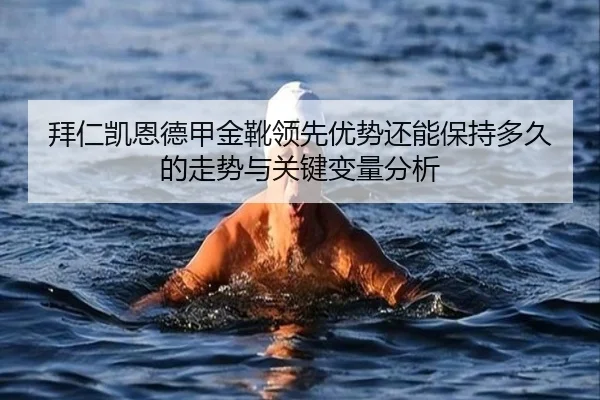 拜仁凯恩德甲金靴领先优势还能保持多久的走势与关键变量分析