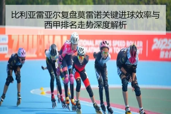 比利亚雷亚尔复盘莫雷诺关键进球效率与西甲排名走势深度解析