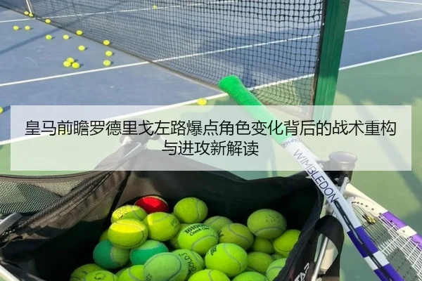 皇马前瞻罗德里戈左路爆点角色变化背后的战术重构与进攻新解读