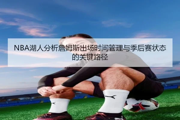 NBA湖人分析詹姆斯出场时间管理与季后赛状态的关键路径