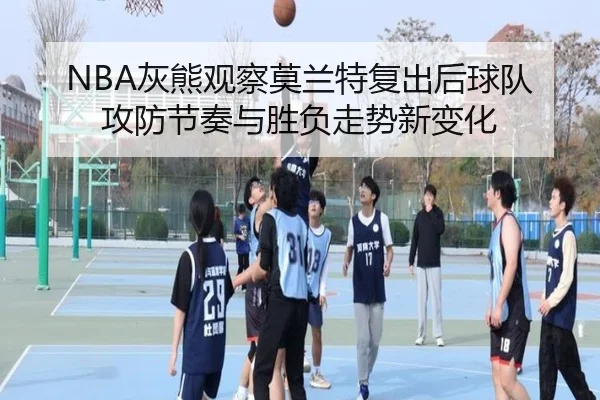 NBA灰熊观察莫兰特复出后球队攻防节奏与胜负走势新变化