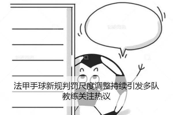法甲手球新规判罚尺度调整持续引发多队教练关注热议