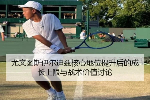 尤文图斯伊尔迪兹核心地位提升后的成长上限与战术价值讨论