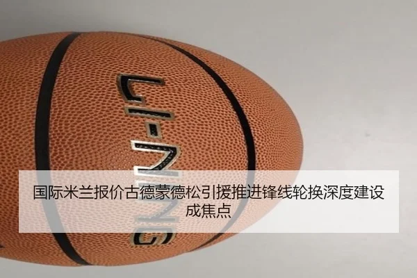 国际米兰报价古德蒙德松引援推进锋线轮换深度建设成焦点