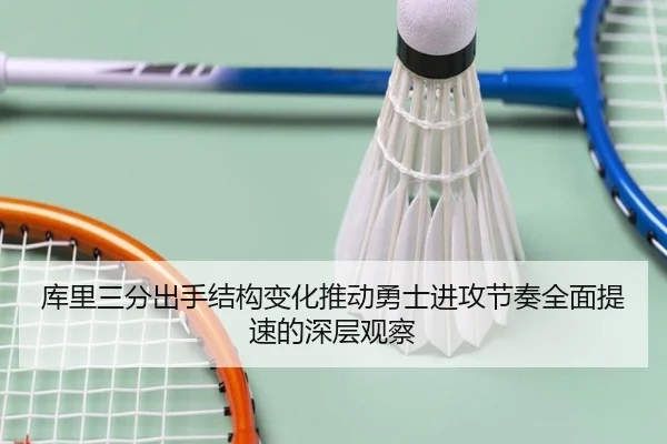 库里三分出手结构变化推动勇士进攻节奏全面提速的深层观察（kaiyun）